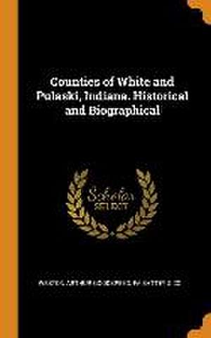 Counties of White and Pulaski, Indiana. Historical and Biographical de Weston Arthur Goodspeed