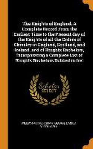 The Knights of England. A Complete Record From the Earliest Time to the Present day of the Knights of all the Orders of Chivalry in England, Scotland, de William Arthur Shaw