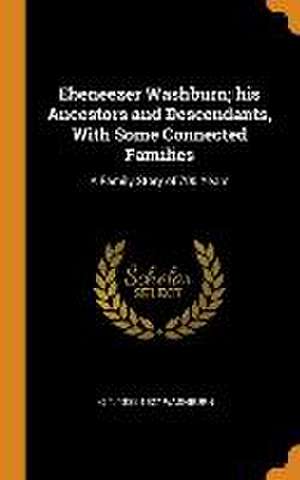 Ebeneezer Washburn; his Ancestors and Descendants, With Some Connected Families: A Family Story of 700 Years de G. T. Washburn