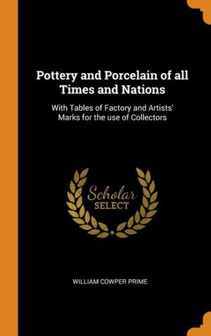 Pottery and Porcelain of all Times and Nations: With Tables of Factory and Artists' Marks for the use of Collectors de William Cowper Prime