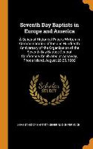 Seventh Day Baptists in Europe and America: A Series of Historical Papers Written in Commemoration of the one Hundredth Anniversary of the Organizatio de Seventh Day Baptist General Conference