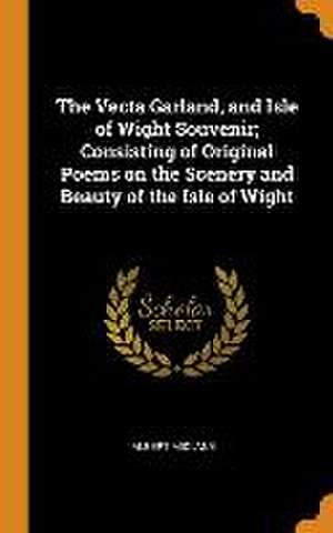 The Vecta Garland, and Isle of Wight Souvenir; Consisting of Original Poems on the Scenery and Beauty of the Isle of Wight de Albert Midlane