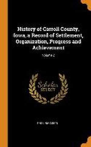 History of Carroll County, Iowa, a Record of Settlement, Organization, Progress and Achievement; Volume 2 de Paul Maclean