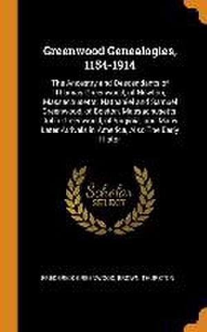 Greenwood Genealogies, 1154-1914: The Ancestry and Descendants of Thomas Greenwood, of Newton, Massachusetts; Nathaniel and Samuel Greenwood, of Bosto de Frederick Greenwood