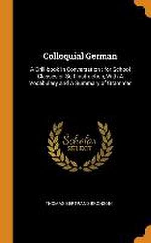 Colloquial German: A Drill-book in Conversation: for School Classes or Self-instruction, With A Vocabulary and A Summary of Grammar de Thomas Bertrand Bronson