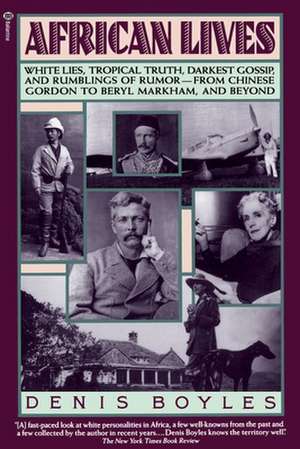 African Lives: White Lies, Tropical Truth, Darkest Gossip, and Rumblings of Rumor--From Chinese Gordon to Beryl Markham, and Beyond de Denis Boyles