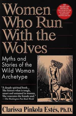 Women Who Run with the Wolves: Myths and Stories of the Wild Woman Archetype de Clarissa Pinkola Estes