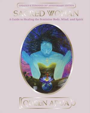 Sacred Woman: A Guide to Healing the Feminine Body, Mind and Spirit de Afua Queen