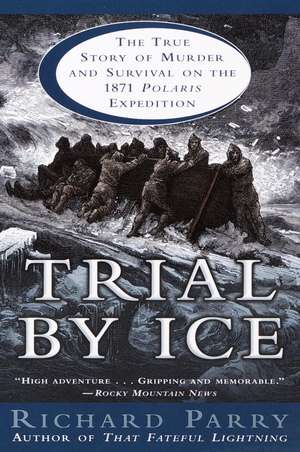 Trial by Ice: The True Story of Murder and Survival on the 1871 Polaris Expedition de Richard Parry