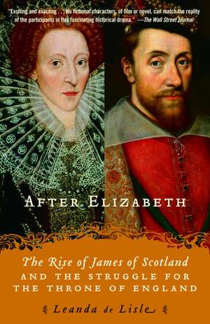 After Elizabeth: The Rise of James of Scotland and the Struggle for the Throne of England de Leanda de Lisle