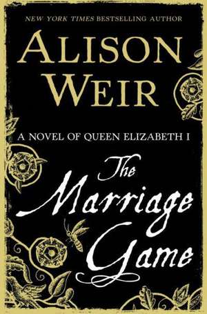 The Marriage Game: A Novel of Queen Elizabeth I de Alison Weir