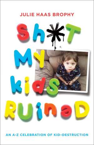 Sh*t My Kids Ruined: An A-Z Celebration of Kid-Destruction de Julie Haas Brophy