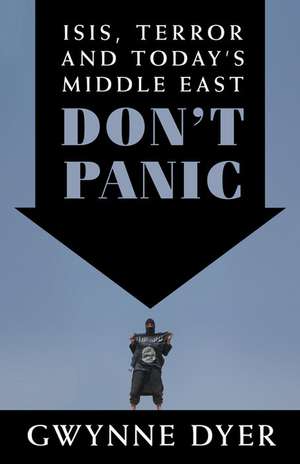 Don't Panic: ISIS, Terror and Today's Middle East de Gwynne Dyer