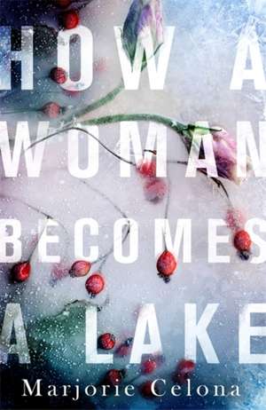 How a Woman Becomes a Lake de Marjorie Celona