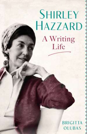 Shirley Hazzard: A Writing Life de Brigitta Olubas