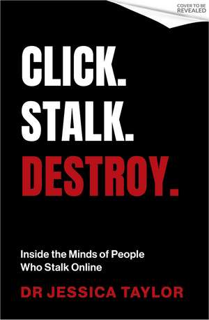 Click. Stalk. Destroy: Inside the Minds of People Who Stalk Online de Dr Jessica Taylor
