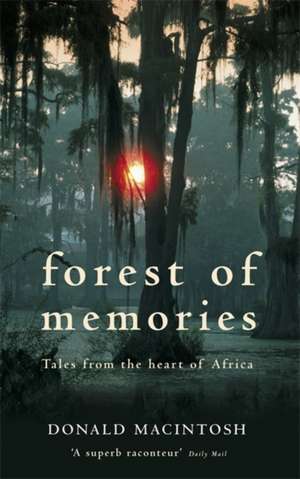 Forest of Memories: Tales from the Heart of Africa. Donald Macintosh de Donald Macintosh