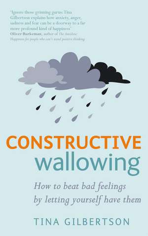 Constructive Wallowing: How to Beat Bad Feelings by Letting Yourself Have Them de Tina Gilbertson
