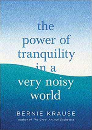 The Power of Tranquility in a Very Noisy World de Bernie Krause