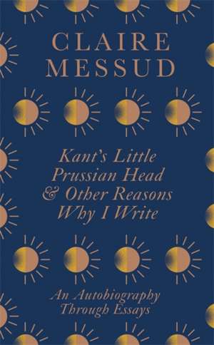 Kant’s Little Prussian Head and Other Reasons Why I Write and