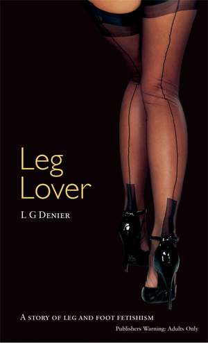 Leg Lover: A Story of Leg and Foot Fetishism de L G Denier