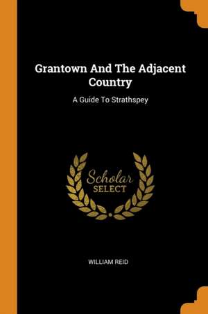 Grantown and the Adjacent Country: A Guide to Strathspey de William Reid