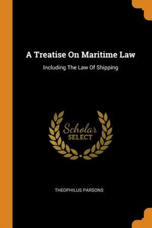 A Treatise on Maritime Law: Including the Law of Shipping de Theophilus Parsons