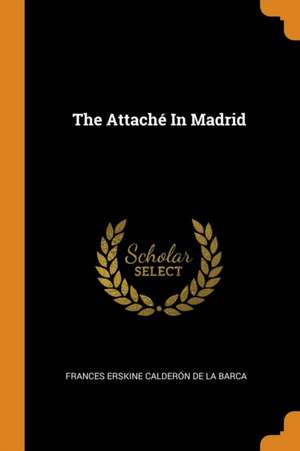 The Attaché in Madrid de Frances Erskine Calderon de La Barca