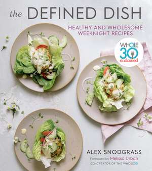 The Defined Dish: Whole30 Endorsed, Healthy and Wholesome Weeknight Recipes de Alex Snodgrass