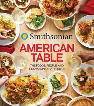 Smithsonian American Table: The Foods, People, and Innovations That Feed Us de Smithsonian Institution