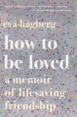 How To Be Loved: A Memoir of Lifesaving Friendship de Eva Hagberg