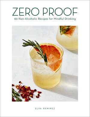 Zero Proof: 90 Non-Alcoholic Recipes for Mindful Drinking de Elva Ramirez