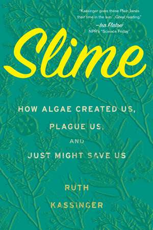 Slime: How Algae Created Us, Plague Us, and Just Might Save Us de Ruth Kassinger