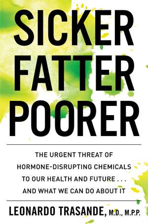 Sicker, Fatter, Poorer: The Urgent Threat of Hormone-Disrupting Chemicals to Our Health and Future . . . and What We Can Do About It de Leonardo Trasande