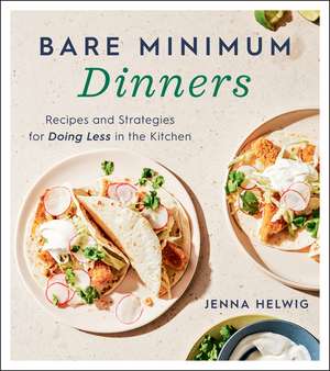 Bare Minimum Dinners: Recipes and Strategies for Doing Less in the Kitchen de Jenna Helwig