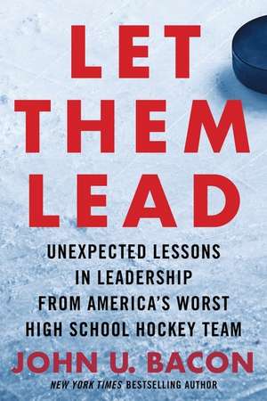 Let Them Lead: Unexpected Lessons in Leadership from America's Worst High School Hockey Team de John U. Bacon