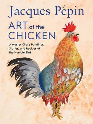 Jacques Pépin Art Of The Chicken: A Master Chef's Paintings, Stories, and Recipes of the Humble Bird de Jacques Pépin