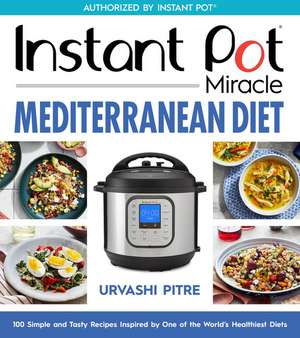 Instant Pot Miracle Mediterranean Diet Cookbook: 100 Simple and Tasty Recipes Inspired by One of the World's Healthiest Diets de Urvashi Pitre