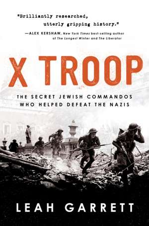 X Troop: The Secret Jewish Commandos Who Helped Defeat the Nazis de Leah Garrett