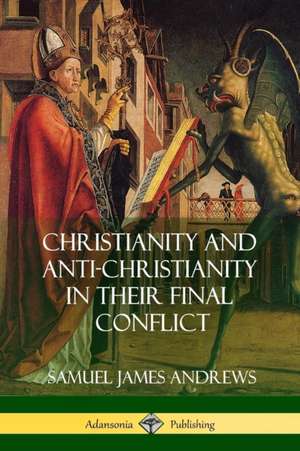 Christianity and Anti-Christianity in Their Final Conflict de Samuel James Andrews