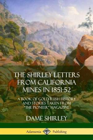 The Shirley Letters from California Mines in 1851-52 de Dame Shirley