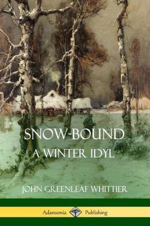 Snow-Bound, A Winter Idyl de John Greenleaf Whittier