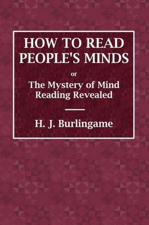 How to Read People's Minds or The Mystery of Mind Reading Revealed de H. J. Burlingame