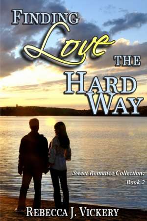 Finding Love the Hard Way - Sweet Romance Collection de Rebecca J. Vickery