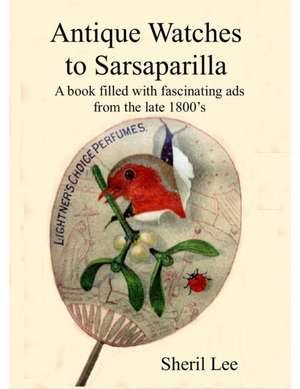 Antique Watches to Sarsaparilla - A book filled with fascinating ads from the late 1800's de Sheril Lee