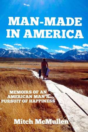 Man-Made in America Memoirs of an American Man's Pursuit of Happiness de Mitch McMullen