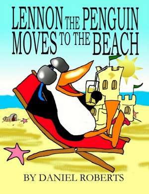 Lennon the Penguin Moves to the Beach de Daniel Roberts