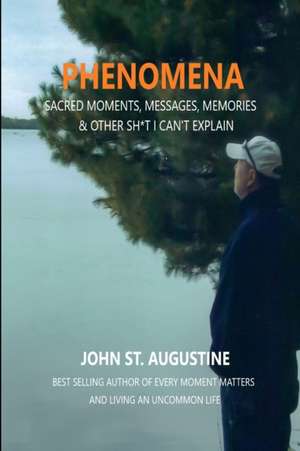 Phenomena-Sacred Moments, Messages, Memories & Other Sh*t I Can't Explain de John St. Augustine