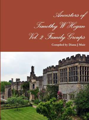 Ancestors of Timothy W Hogan Vol. 2 Family Groups de Diana J Muir