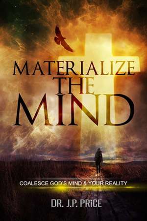 Materialize the Mind - Coalesce God's Mind & Your Reality de Jp Price